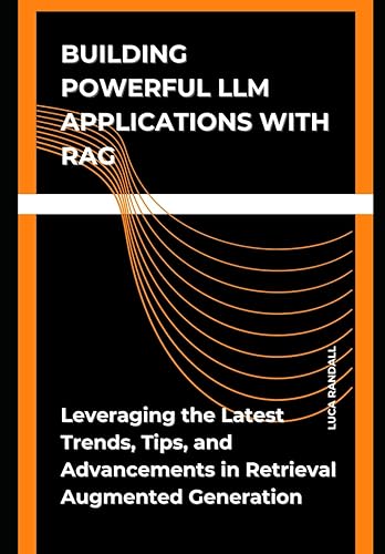 Building Powerful LLM Application with RAG: Leveraging the Latest Trends, Tips, and Advancements in Retrieval Augmented Generation