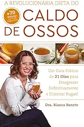 A Revolucionária Dieta do Caldo de Ossos: Um Guia Prático de 21 Dias para Emagrecer Definitivamente e Eliminar Rugas!