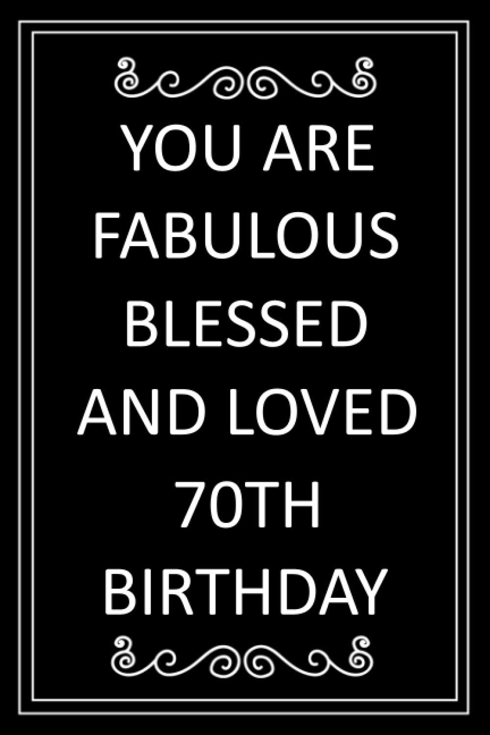 You Are Fabulous Blessed And Loved 70th Birthday: Birthday notebook, birthday gifts for men, women, 70th birthday gifts, alternative birthday cards, "6x9" inches, 120 pages.