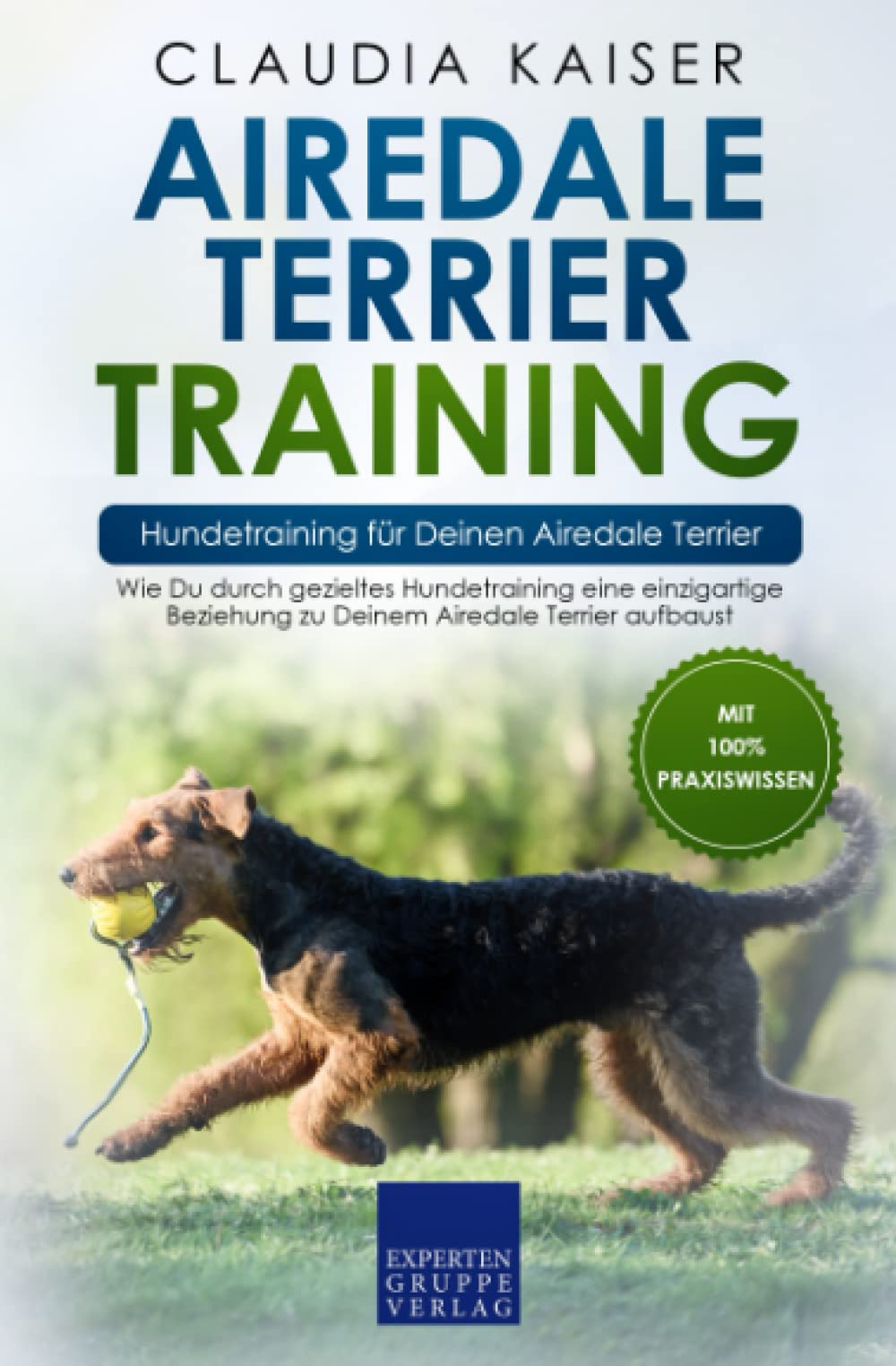 Expertengruppe Verlag Airedale Terrier Training – Hundetraining für Deinen Airedale Terrier: Wie Du durch gezieltes Hundetraining eine einzigartige Beziehung zu Deinem Airedale Terrier aufbaust