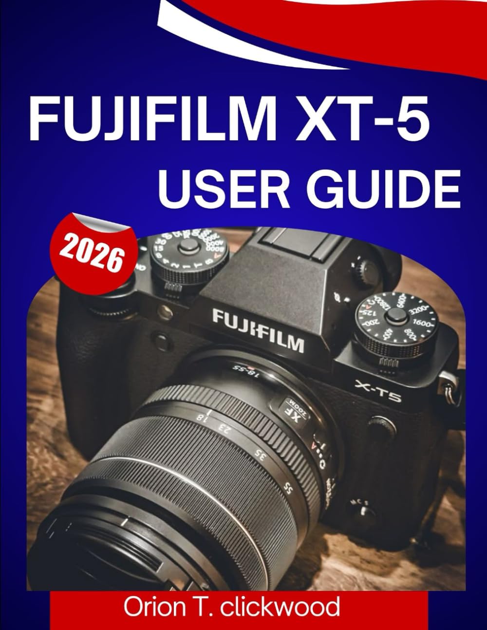 Fujifilm XT-5 User Guide 2026: A step by step manual to help you master every skill, with expert tips and tricks for beginners and seniors