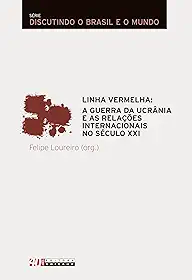 Linha vermelha: a guerra da Ucrânia e as relações internacionais do século XXI (Discutindo o Brasil e o mundo)