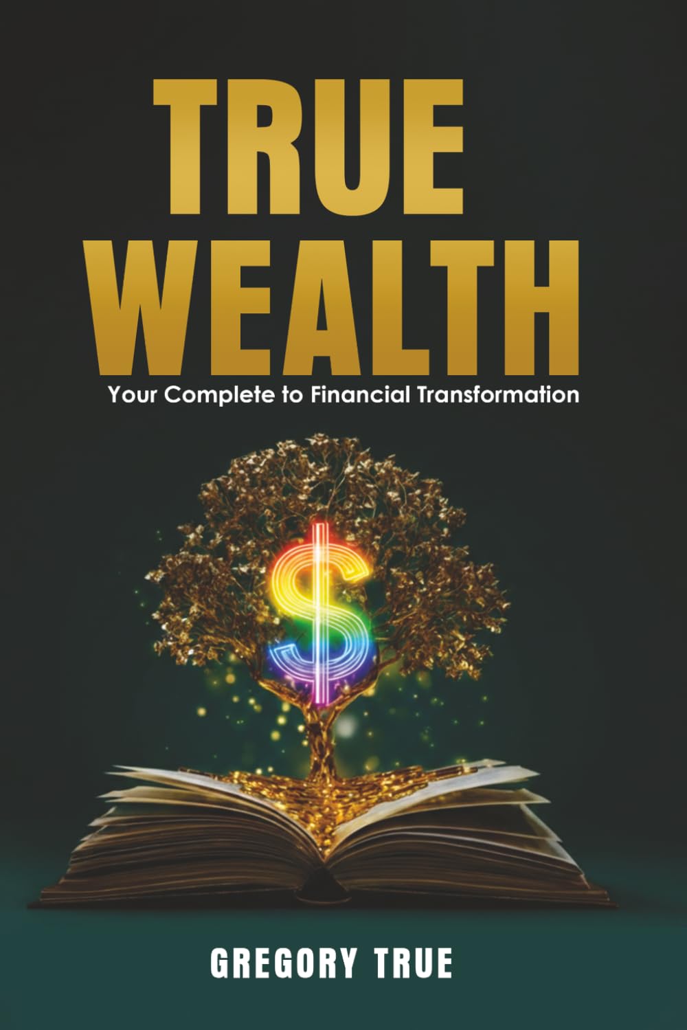True Wealth: Your Complete Guide To Financial Transformation