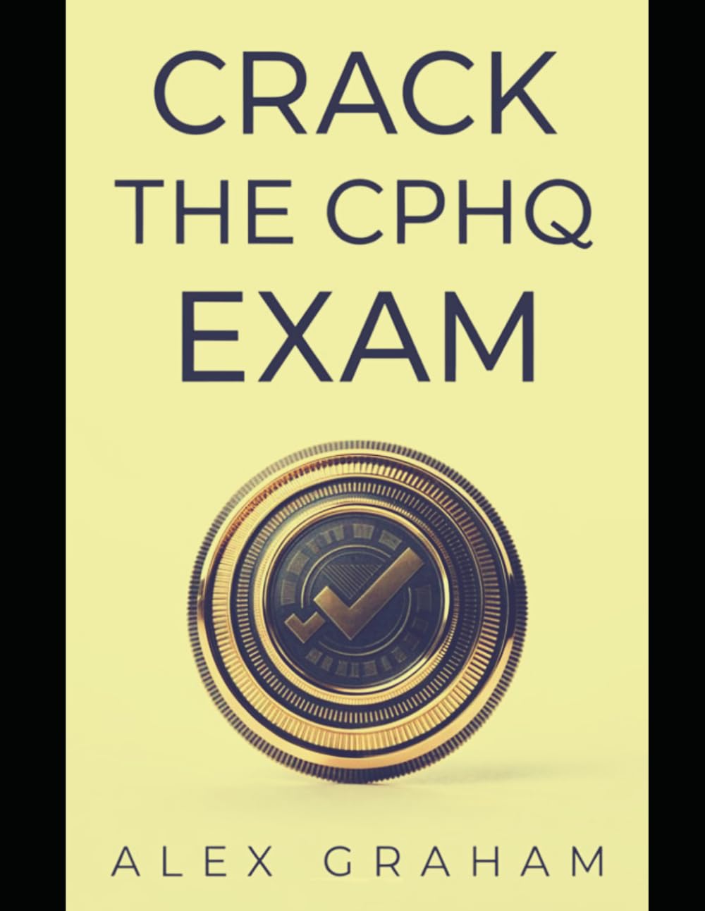 CRACK THE CPHQ EXAM: The Complete, No-Nonsense Guide to Scoring High, Passing on Your First Attempt, and Earning Your Credential (CPHQ test exam preparations)