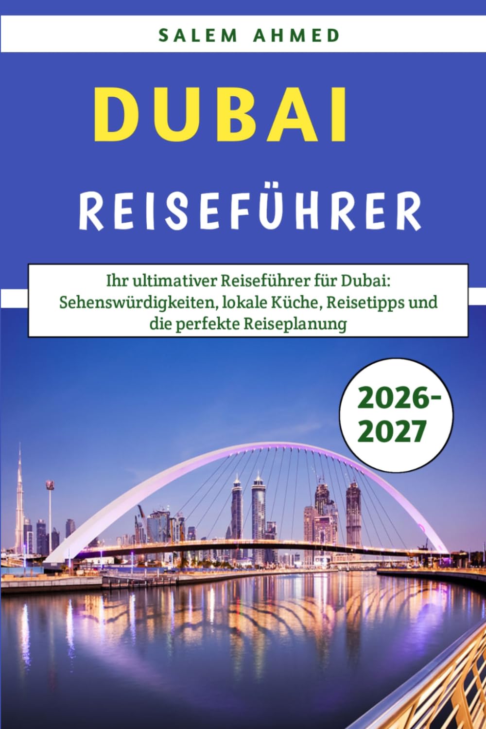 Dubai-Reiseführer 2026–2027: Ihr ultimativer Reiseführer für Dubai: Sehenswürdigkeiten, lokale Küche, Reisetipps und die perfekte Reiseplanung