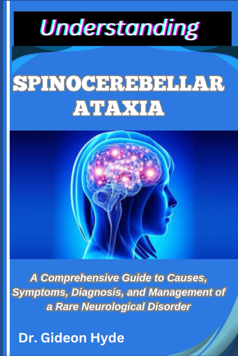 UNDERSTANDING SPINOCEREBELLAR ATAXIA: A Comprehensive Guide to Causes, Symptoms, Diagnosis, and Management of a Rare Neurological Disorder