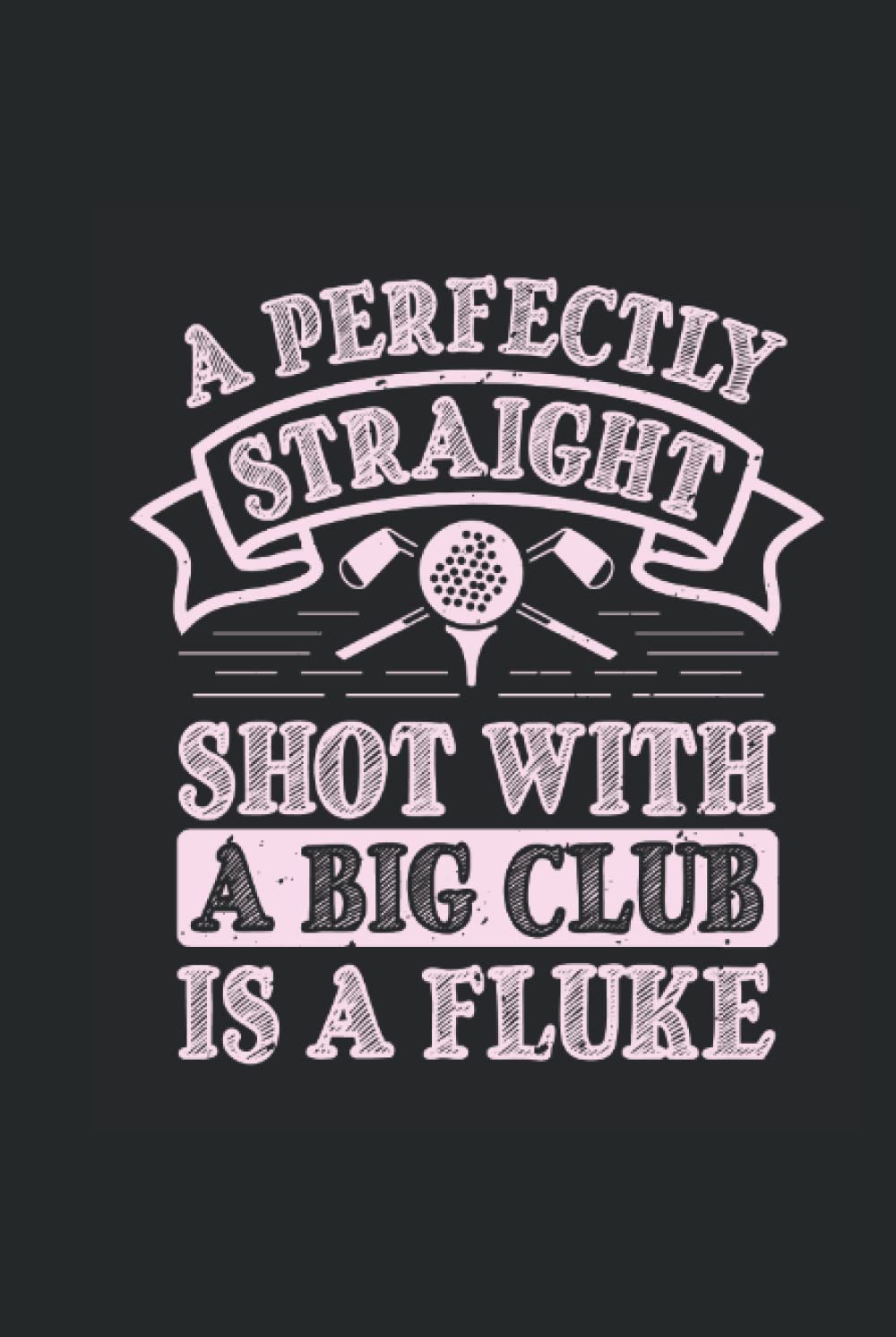 A perfectly straight shot with a big club is a fluke: Blank Lined Golf Notebook Journal ToDo Exercise Book or Diary (6" x 9" inch) with 120 pages