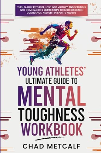 Young Athletes' Ultimate Guide to Mental Toughness Workbook: Turn failure into fuel, loss into victory, and setbacks into comebacks. 5 Simple Steps to ... Confidence, and Grit in Sports and Life