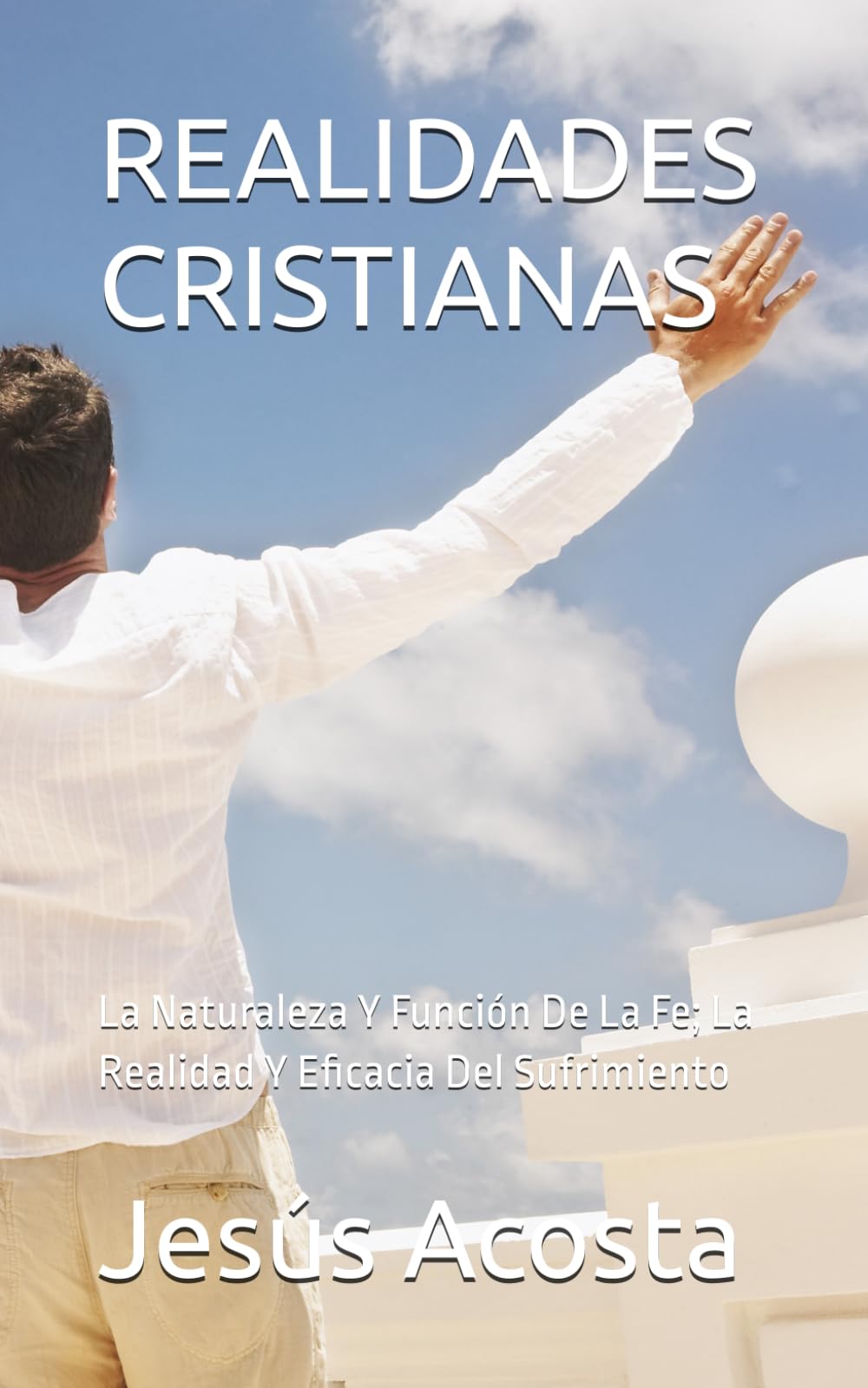 REALIDADES CRISTIANAS: La Naturaleza Y Función De La Fe; La Realidad Y Eficacia Del Sufrimiento