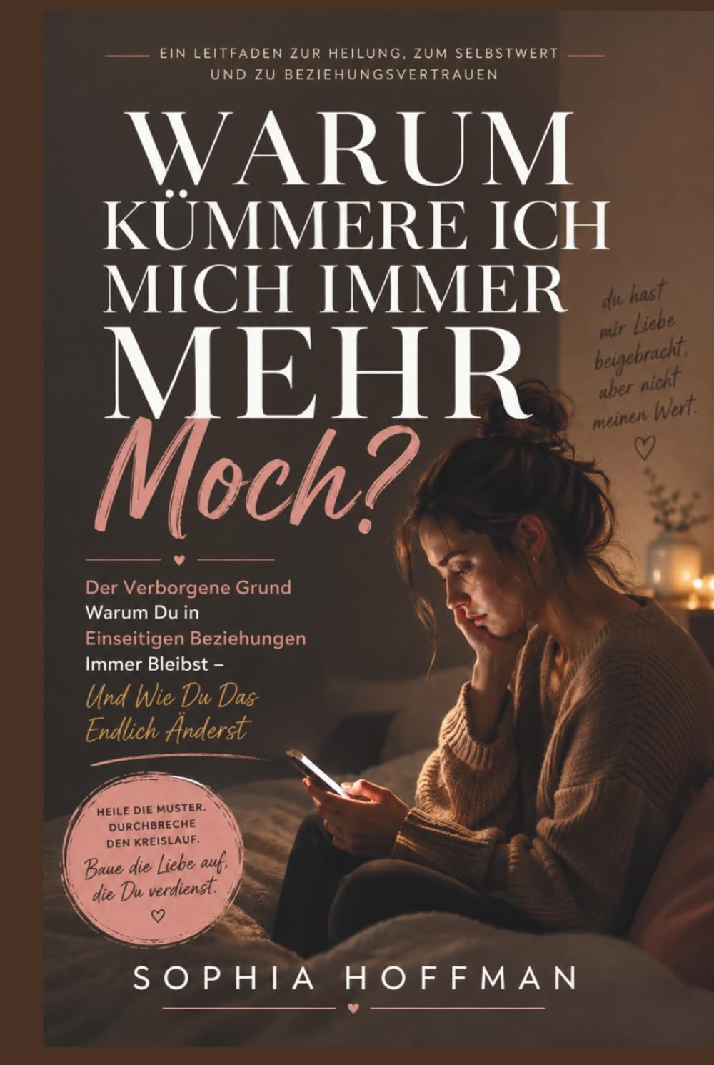 WARUM KÜMMERE ICH MICH IMMER MEHR MOCH?: Der verborgene Grund, warum du immer wieder in einseitigen Beziehungen landest, und wie du ihn endlich ändern kannst