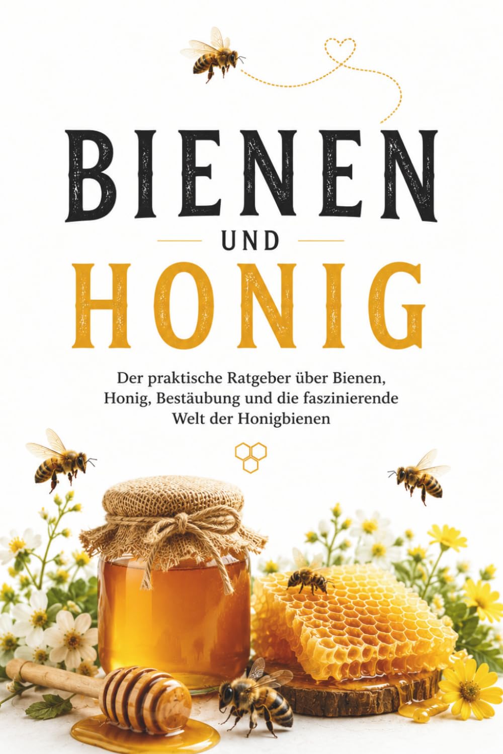 Bienen und Honig: Der praktische Ratgeber über Bienen, Honig, Bestäubung und die faszinierende Welt der Honigbienen