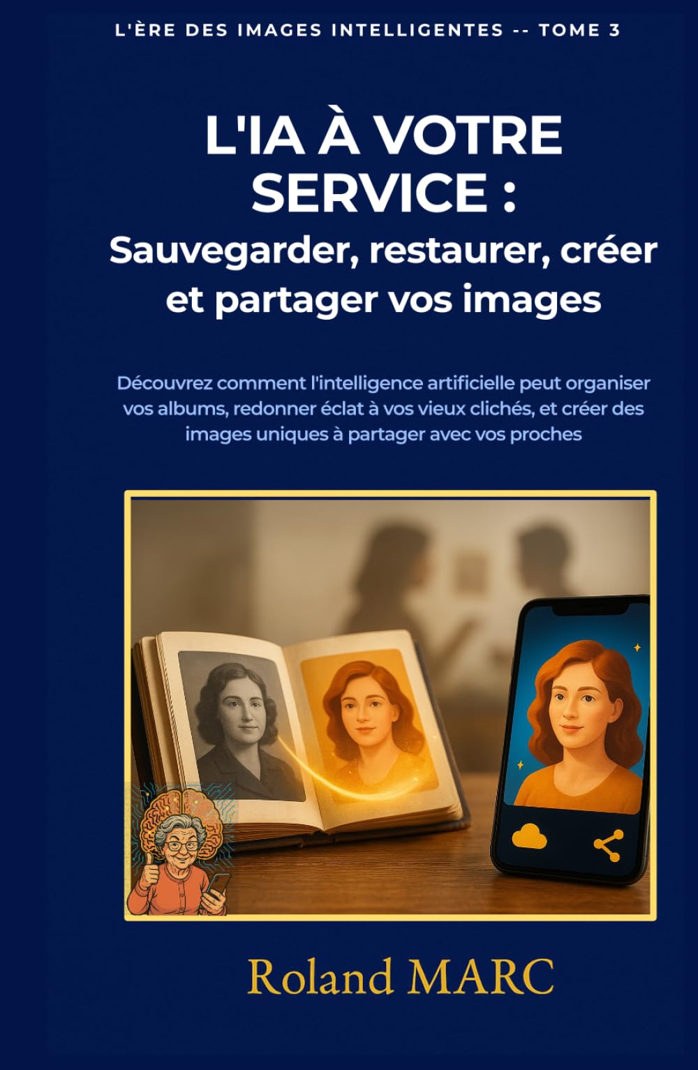L'IA À VOTRE SERVICE: Sauvegarder, restaurer, créer et partager vos images Découvrez comment l'intelligence artificielle peut organiser vos albums, ... vos proches (L’ÈRE DES IMAGES INTELLIGENTES)