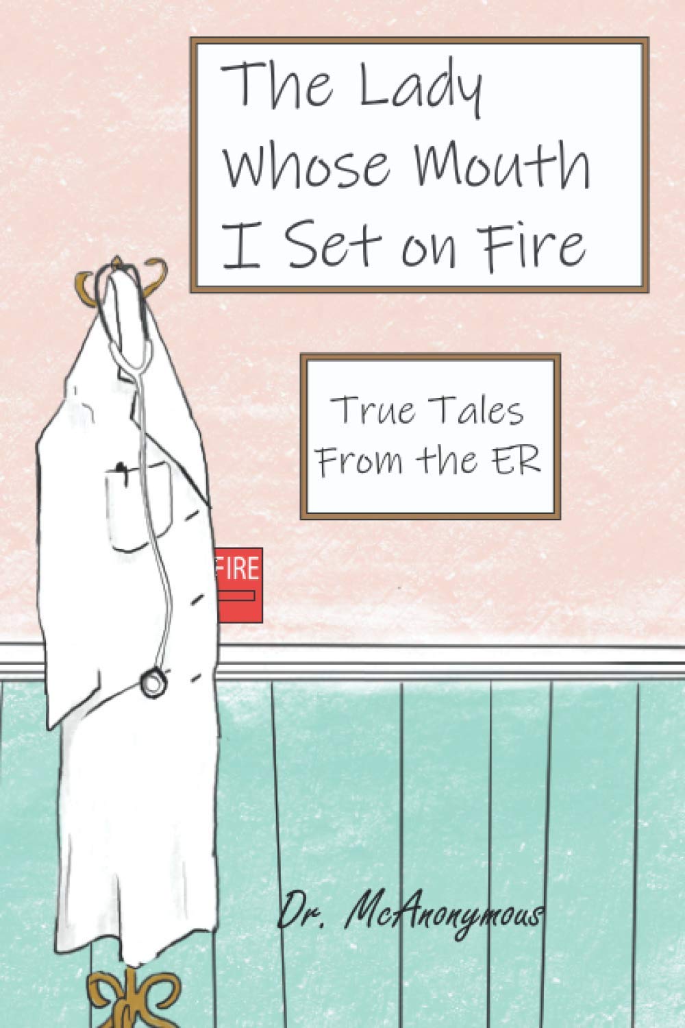 The Lady Whose Mouth I Set on Fire: True Tales from the ER