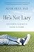 He's Not Lazy: Empowering Your Son to Believe In Himself