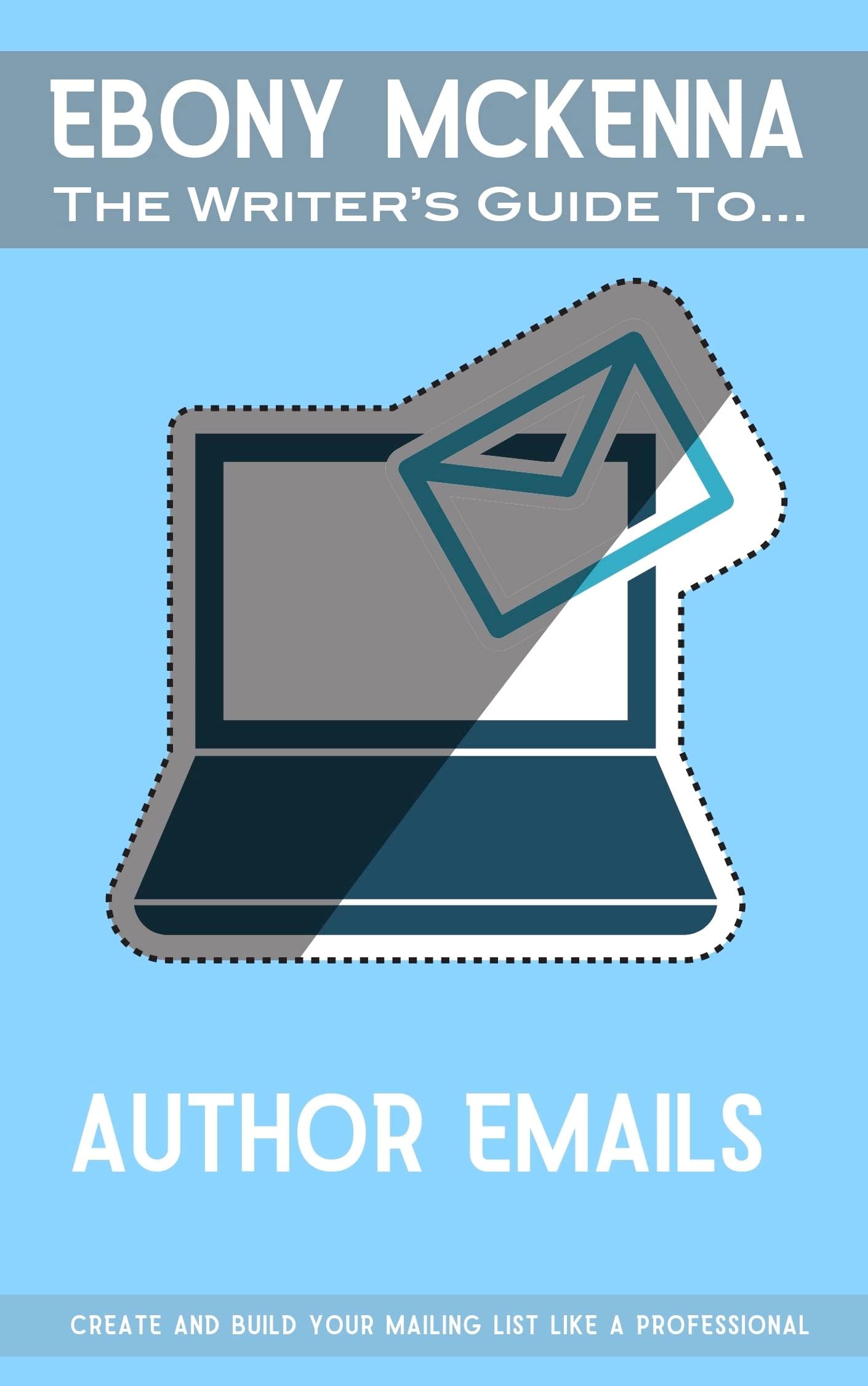 Author Emails: Create and build your mailing list like a professional (The Writers' Guide To)
