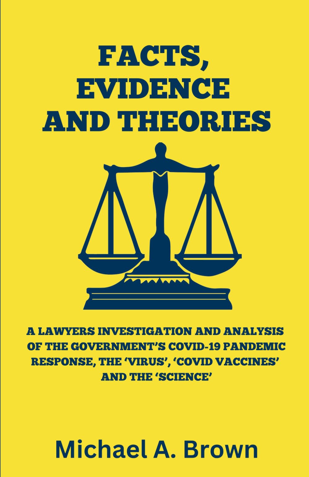 FACTS, EVIDENCE AND THEORIES: A Lawyers Investigation and Analysis of the Government’s Covid-19 Pandemic Response, the ‘Virus’, ‘Covid Vaccines’ and the ‘Science’