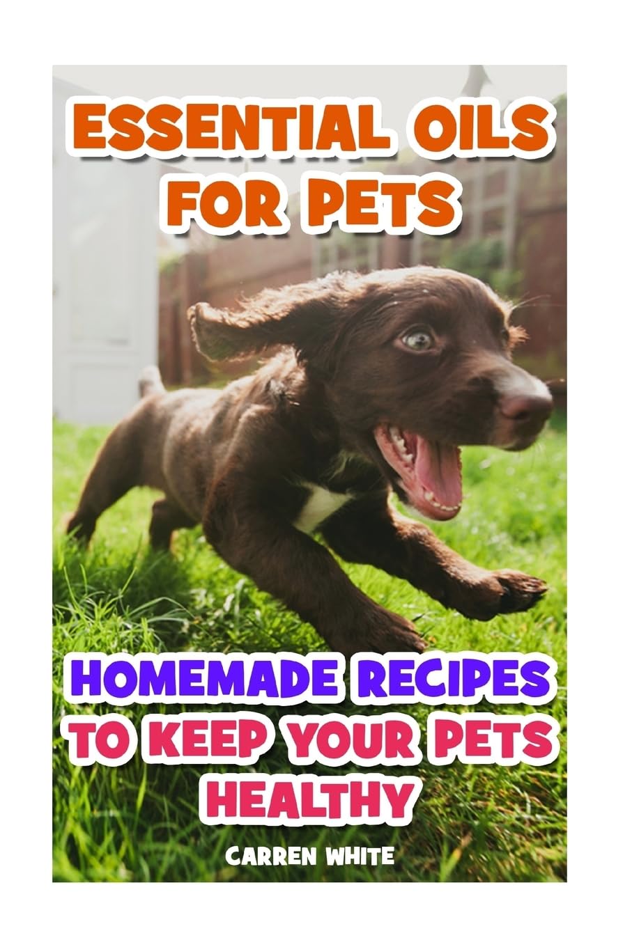 Essential Oils for Pets: Homemade Recipes to Keep Your Pets Healthy: (Essential Oils, Aromatherapy) (Essential Oils Book)