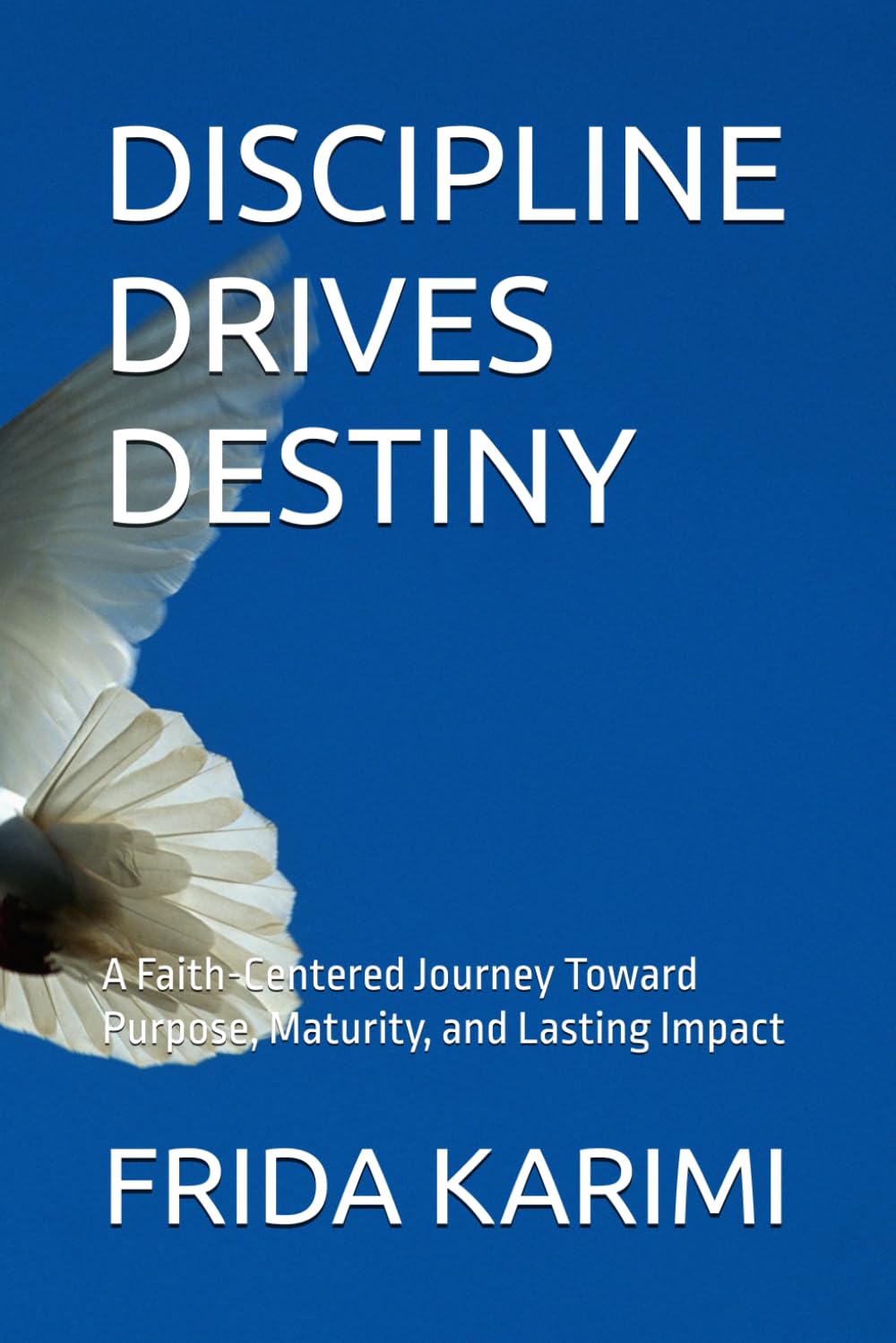 DISCIPLINE DRIVES DESTINY: A Faith-Centered Journey Toward Purpose, Maturity, and Lasting Impact