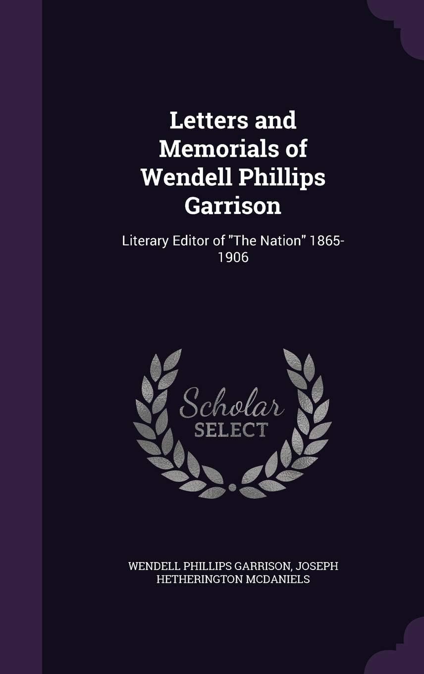 Letters and Memorials of Wendell Phillips Garrison: Literary Editor of the Nation 1865-1906