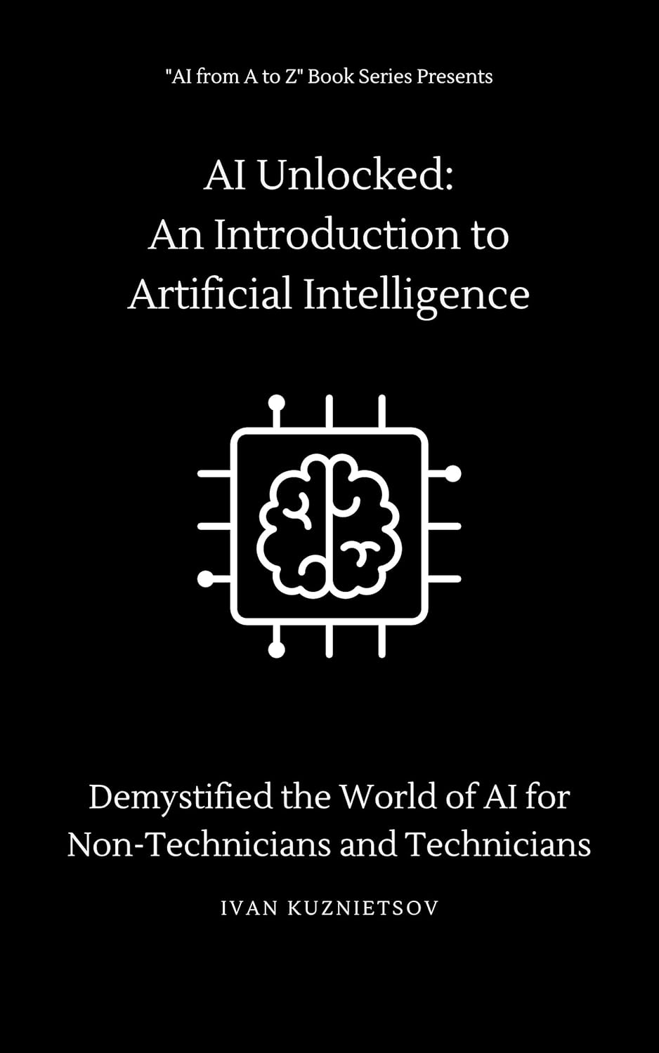 AI Unlocked: An Introduction to Artificial Intelligence: Demystified the World of AI for Non-Technicians and Technicians (AI from A to Z: Decoding Artificial ... for Non-Technicians and Technicians)