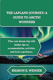 THE LAPLAND JOURNEY: A GUIDE TO ARCTIC WONDERS: Plan your dream trip with insider tips on accommodation, activities, and local experiences.