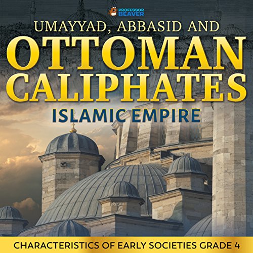 Umayyad, Abbasid and Ottoman Caliphates - Islamic Empire History Book 3rd Grade | Children's History: Characteristics of Early Societies Grade 4