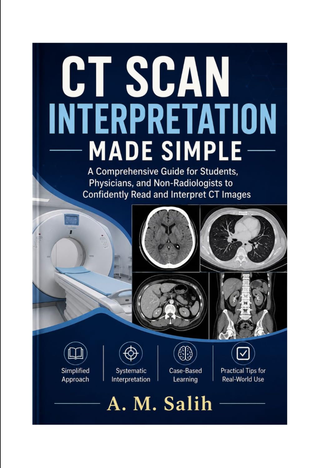 CT SCAN INTERPRETATION MADE SIMPLE: A Comprehensive Guide for Students, Physicians, and Non-Radiologists to Confidently Read and Interpret CT Images