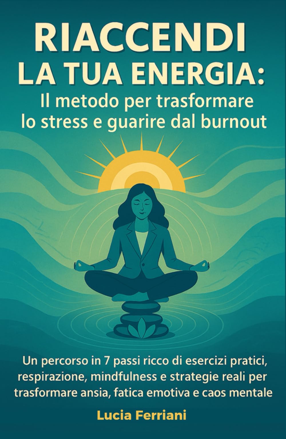 Riaccendi la tua energia - Il metodo per trasformare lo stress e guarire dal burnout: Un percorso in 7 passi ricco di esercizi pratici, respirazione, ... per trasformare ansia, fatica e caos mentale