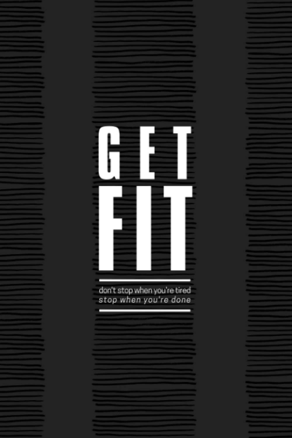 Get Fit (don't stop when you're tired, stop when you're done): 6 X 9 inch, 120 Pages, Daily Fitness Planner, Gym Workout Training Log, Journal / ... track of your progress. (Workout - Fit Log)