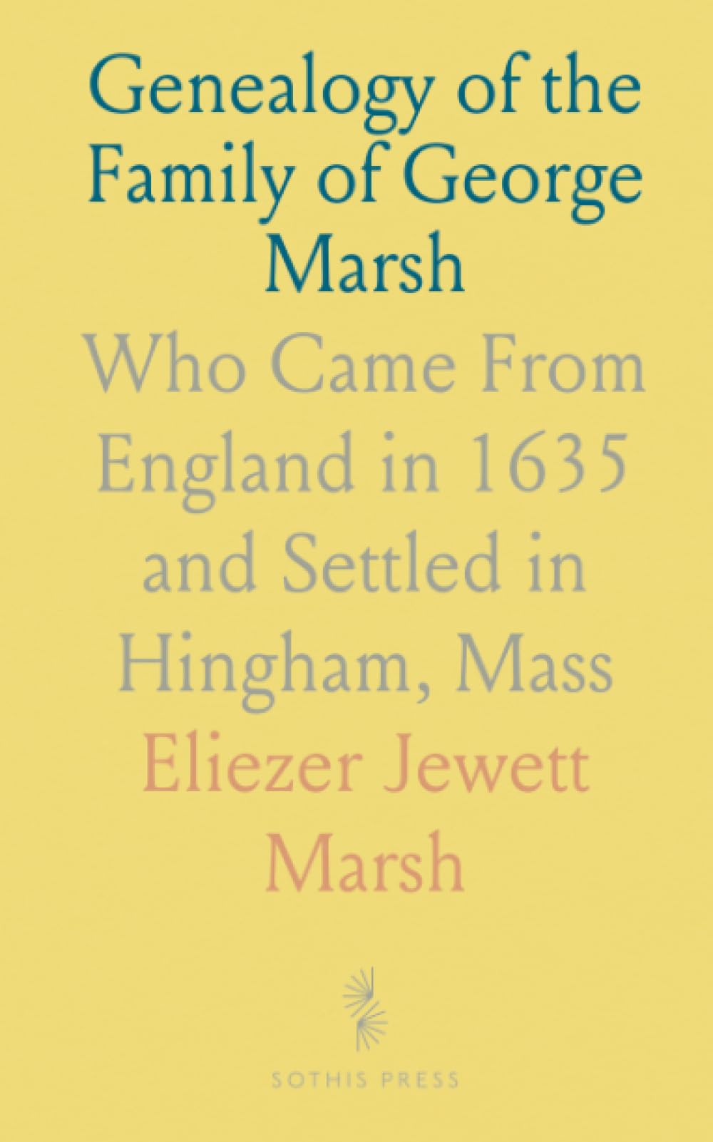 Genealogy of the Family of George Marsh: Who Came From England in 1635 and Settled in Hingham, Mass