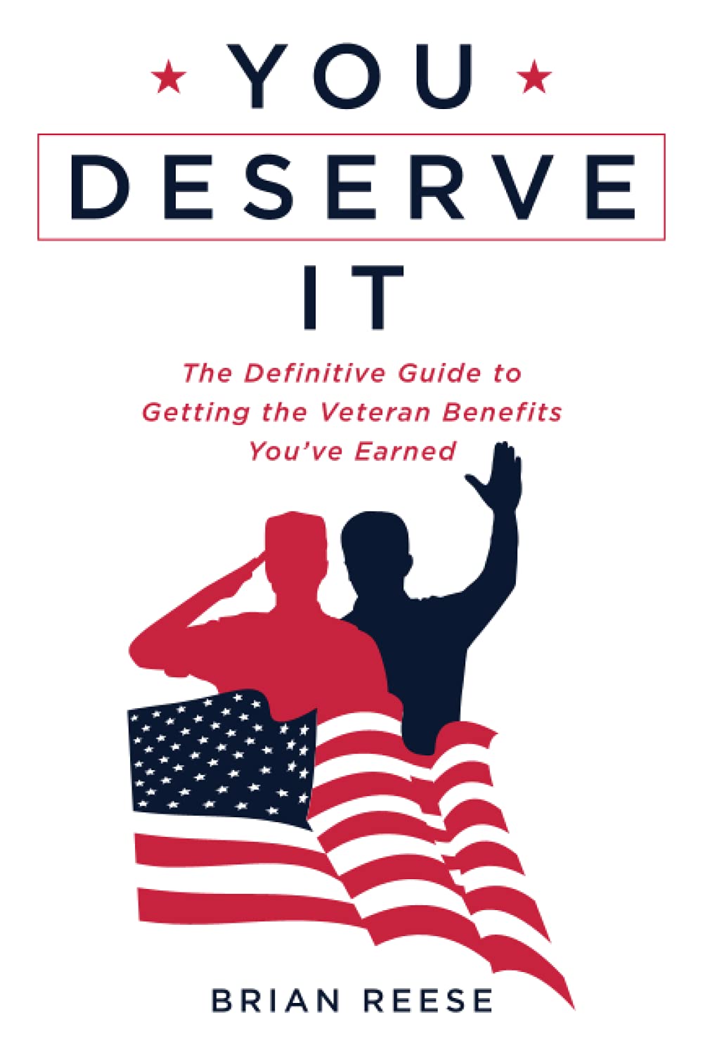 You Deserve It: The Definitive Guide to Getting the Veteran Benefits You’ve Earned
