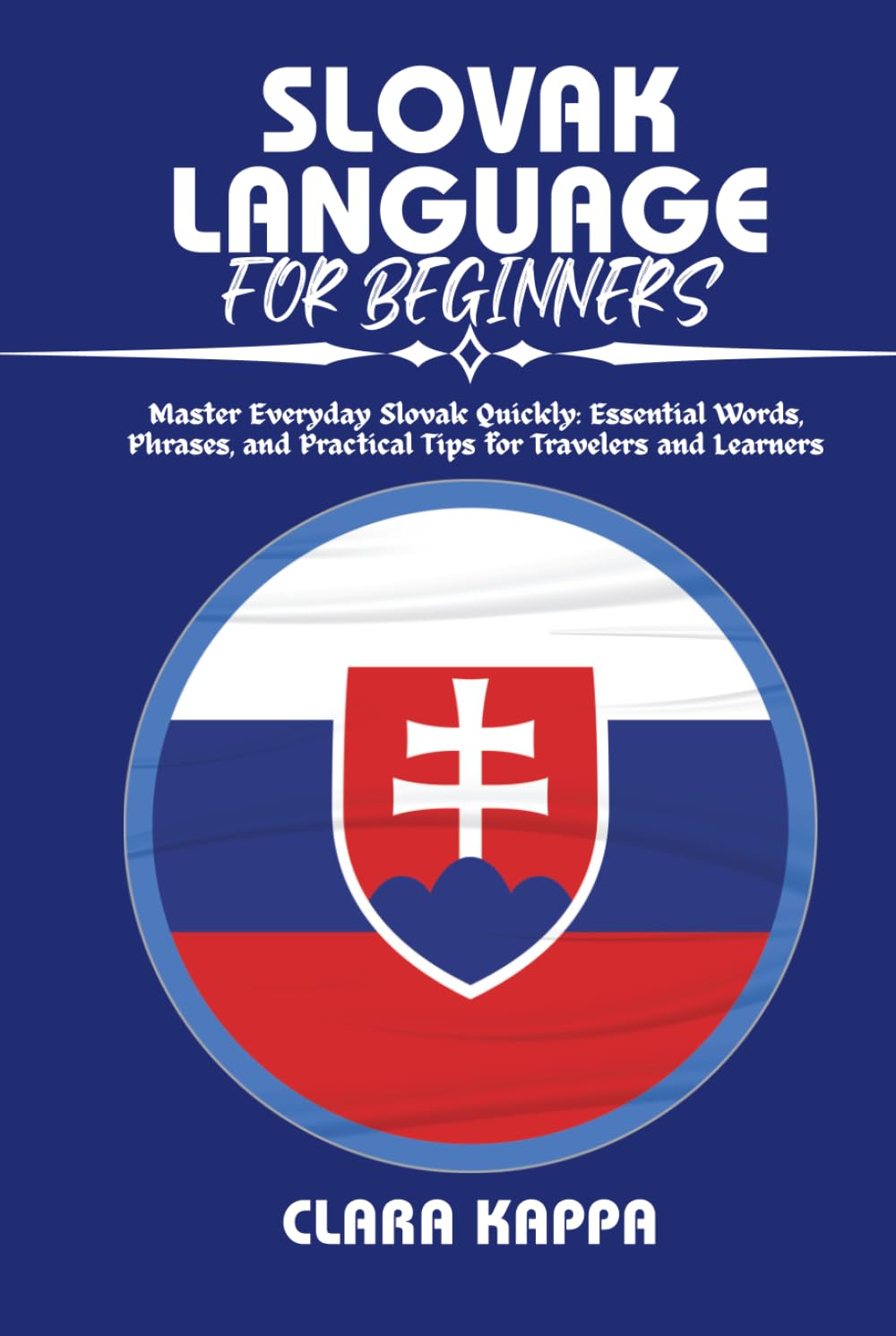 SLOVAK LANGUAGE FOR BEGINNERS: Master Everyday Slovak Quickly: Essential Words, Phrases, and Practical Tips for Travelers and Learners (Language Mastery Guides)