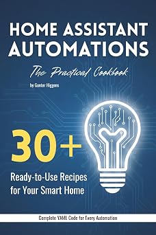 Home Assistant Automations The Practical Cookbook 30+ Ready-to-Use Recipes for Your Smart Home YAML Code for Lighting, Climate, Security & Notifications For Home Assistant 2026