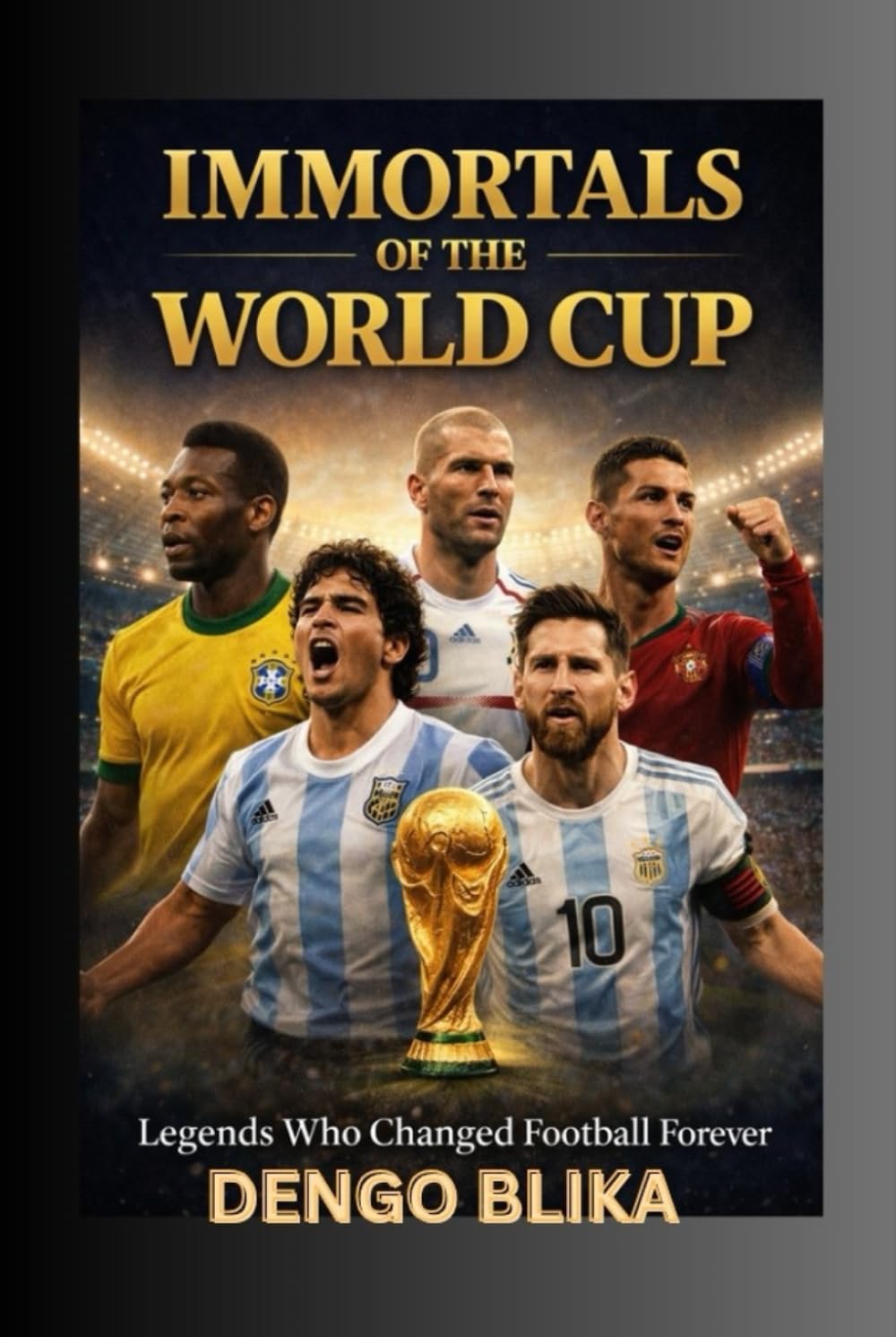 IMMORTALS OF THE WORLD CUP: Legends Who Changed Football Forever