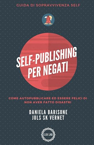 Self-Publishing per negati: Come autopubblicare ed essere felici di non aver fatto disastri