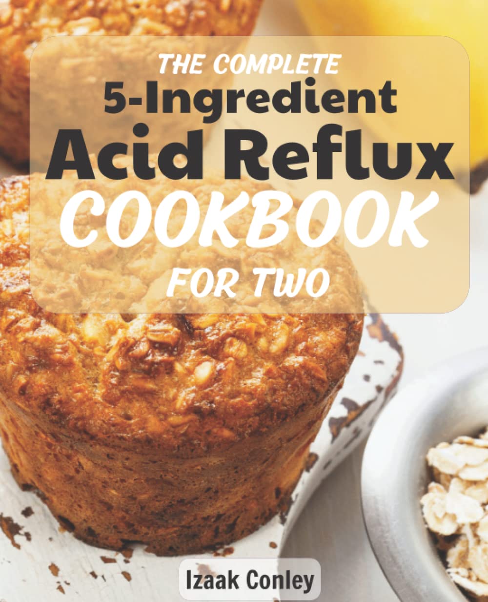 The Complete 5-Ingredient Acid Reflux Cookbook for two: The Complete Guide to Restore Yours Stomach Health In a Few Steps | A days Meal Plan to Enjoy a Happy & Healthy Lifestyle