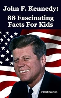 John F. Kennedy: 88 Fascinating Facts For Kids: John F. Kennedy biography for 9-12-year-olds