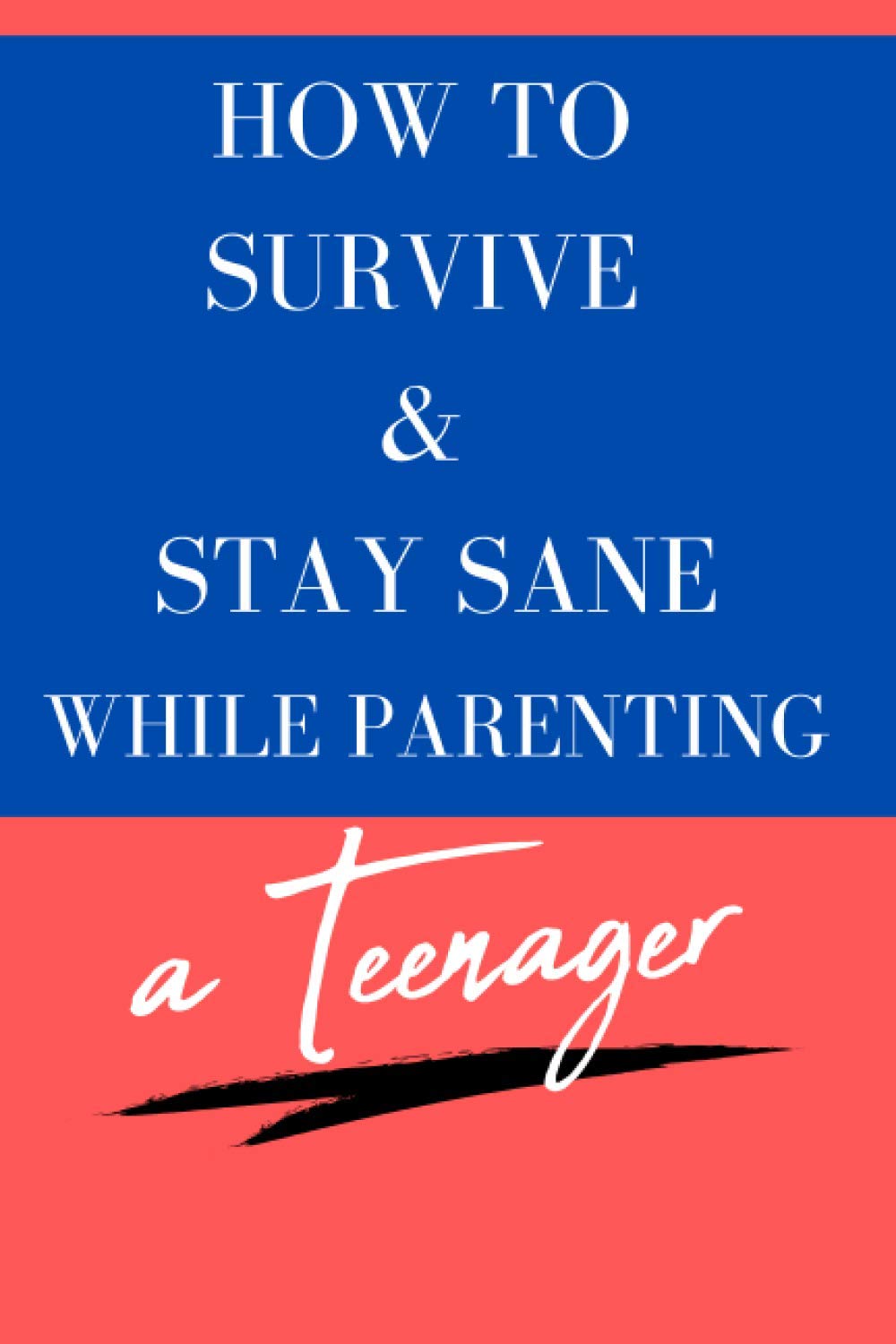 How to Survive and Stay Sane While Parenting a Teenager: Funny Parenting Book Satirical Blank Pages for Parents of Teens