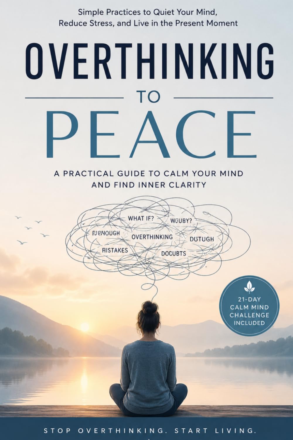 Stop Overthinking: A 21-Day Guide to Calm Your Mind, Manage Stress, Overcome Anxiety, and Build Mental Clarity