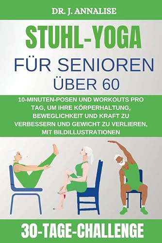 STUHL-YOGA FÜR SENIOREN ÜBER 60: 10-MINUTEN-POSEN UND WORKOUTS PRO TAG, UM IHRE KÖRPERHALTUNG, BEWEGLICHKEIT UND KRAFT ZU VERBESSERN UND GEWICHT ZU VERLIEREN, MIT BILDILLUSTRATIONEN