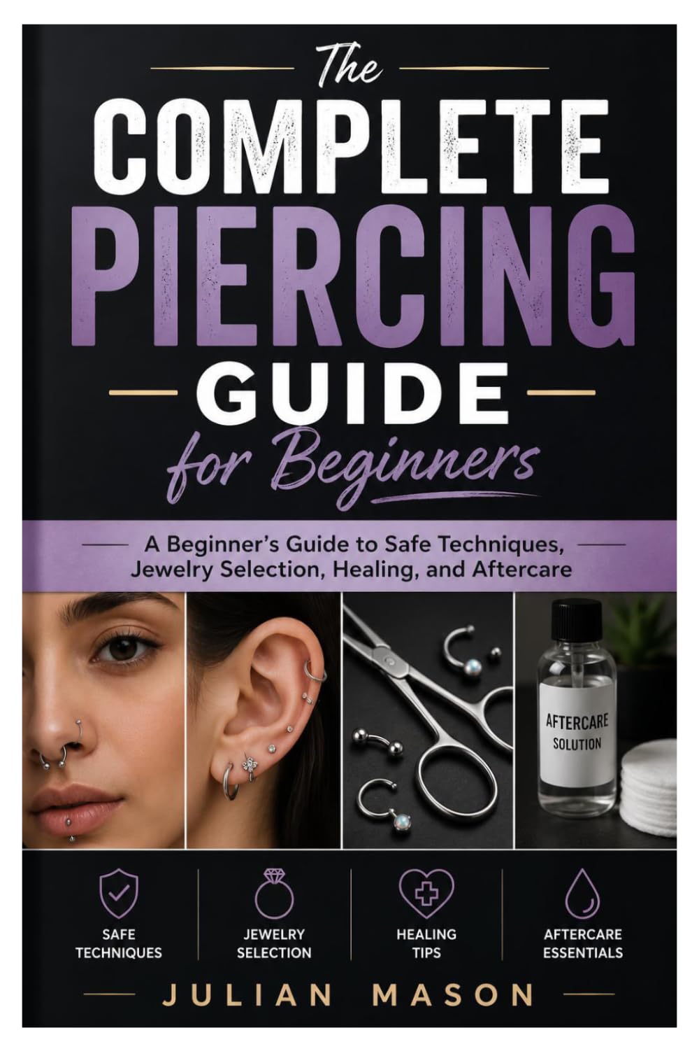 The Complete Piercing Guide for Beginners: A Beginner’s Guide to Safe Techniques, Jewelry Selection, Healing, and Aftercare
