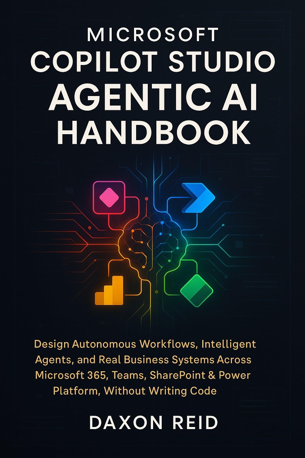 MICROSOFT COPILOT STUDIO AGENTIC AI HANDBOOK: Design Autonomous Workflows, Intelligent Agents, and Real Business Systems Across Microsoft 365, Teams, SharePoint & Power Platform, Without Writing Code