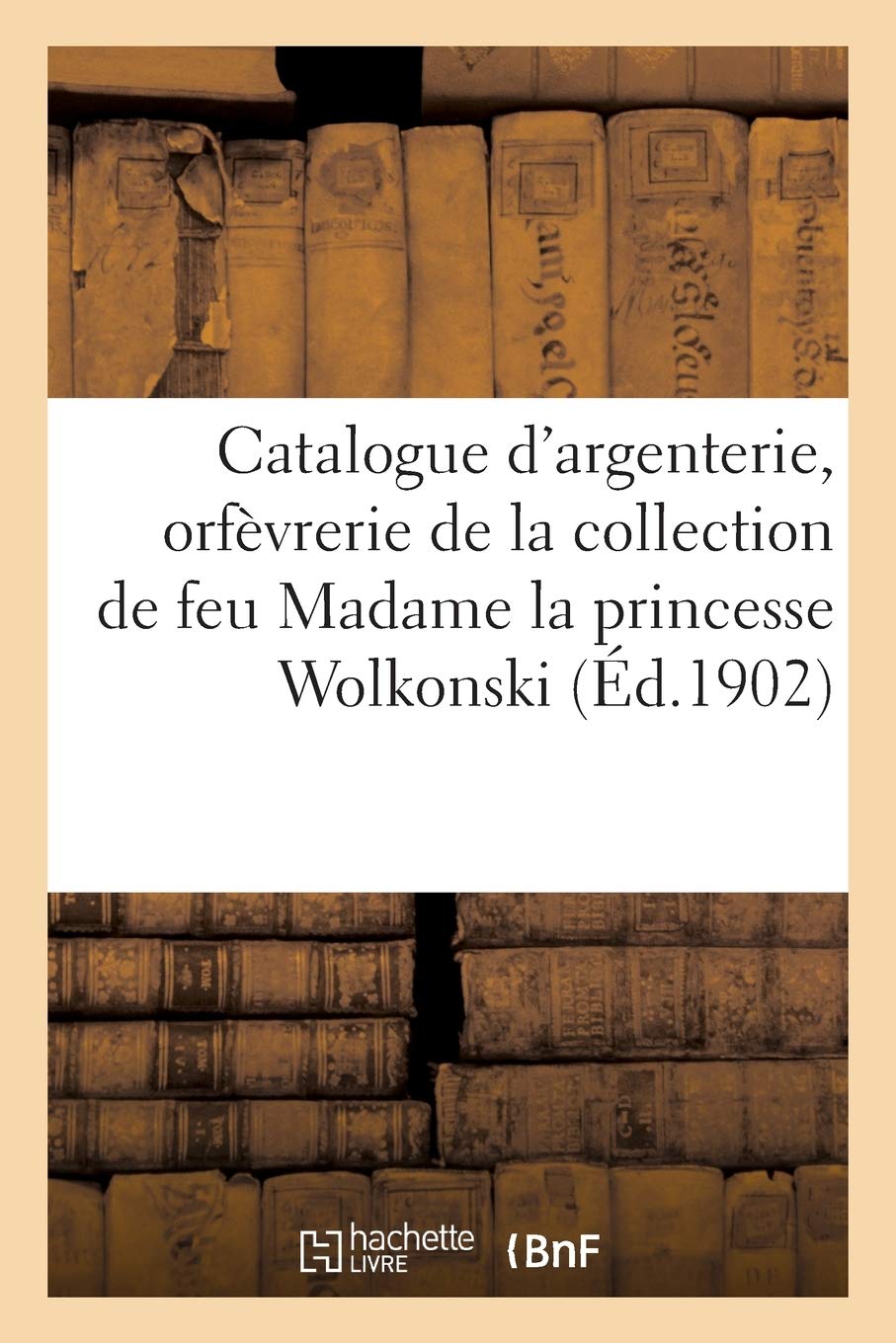 Catalogue d'Argenterie, Orfèvrerie Ancienne, Objets d'Art, Émaux, Porcelaines Important Mobilier: de la Collection de Feu Madame La Princesse Wolkonski
