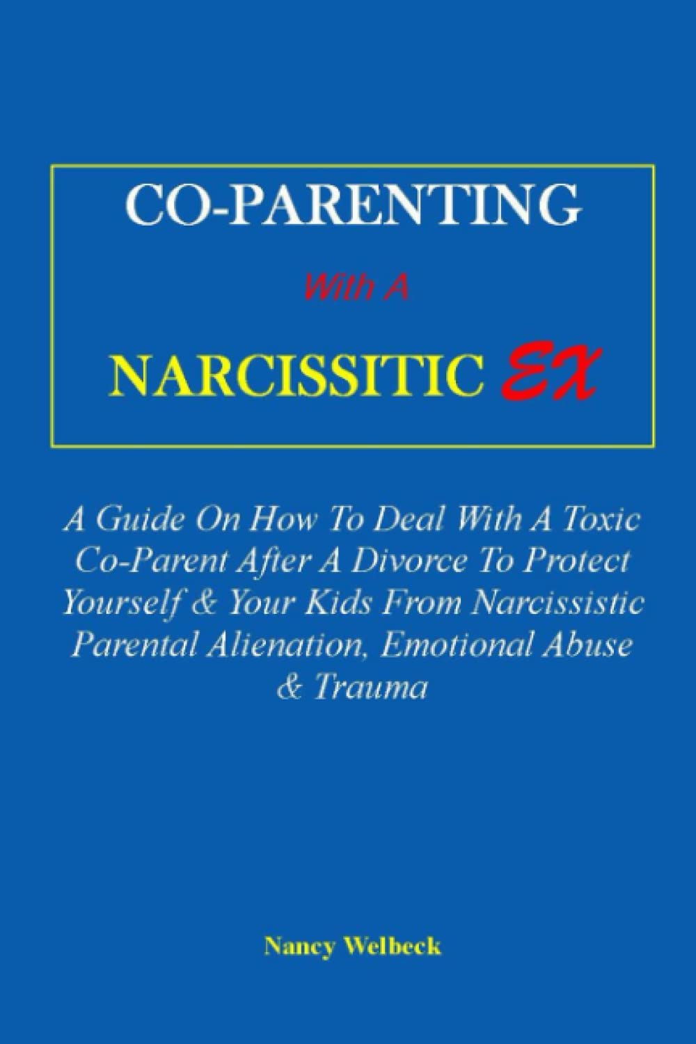 CO-PARENTING WITH A NARCISSISTIC EX:: A Guide On How To Deal With A Toxic Co-Parent After A Divorce To Protect Yourself & Your Kids From Narcissistic Parental Alienation, Emotional Abuse & Trauma