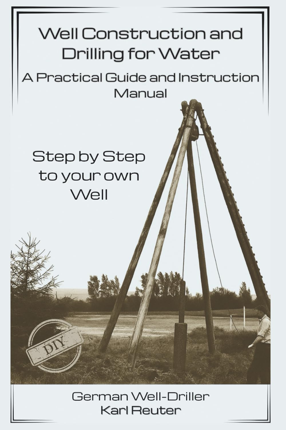 Well Construction and Drilling for Water - A Practical Guide and Instruction Manual: Step by step to your own well – The Dry Drilling Method – (Practical Well Construction Guides)