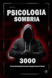 Psicologia Sombria: 3000 Técnicas para Analisar e Manipular Pessoas 2: Domine a Psicologia Sombria: Técnicas de Manipulação, Persuasão, Linguagem Corporal e Sedução