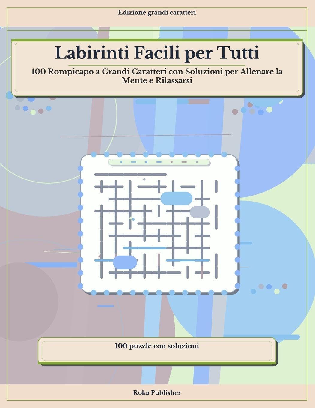 Labirinti Facili per Tutti: 100 Rompicapo a Grandi Caratteri con Soluzioni per Allenare la Mente e Rilassarsi
