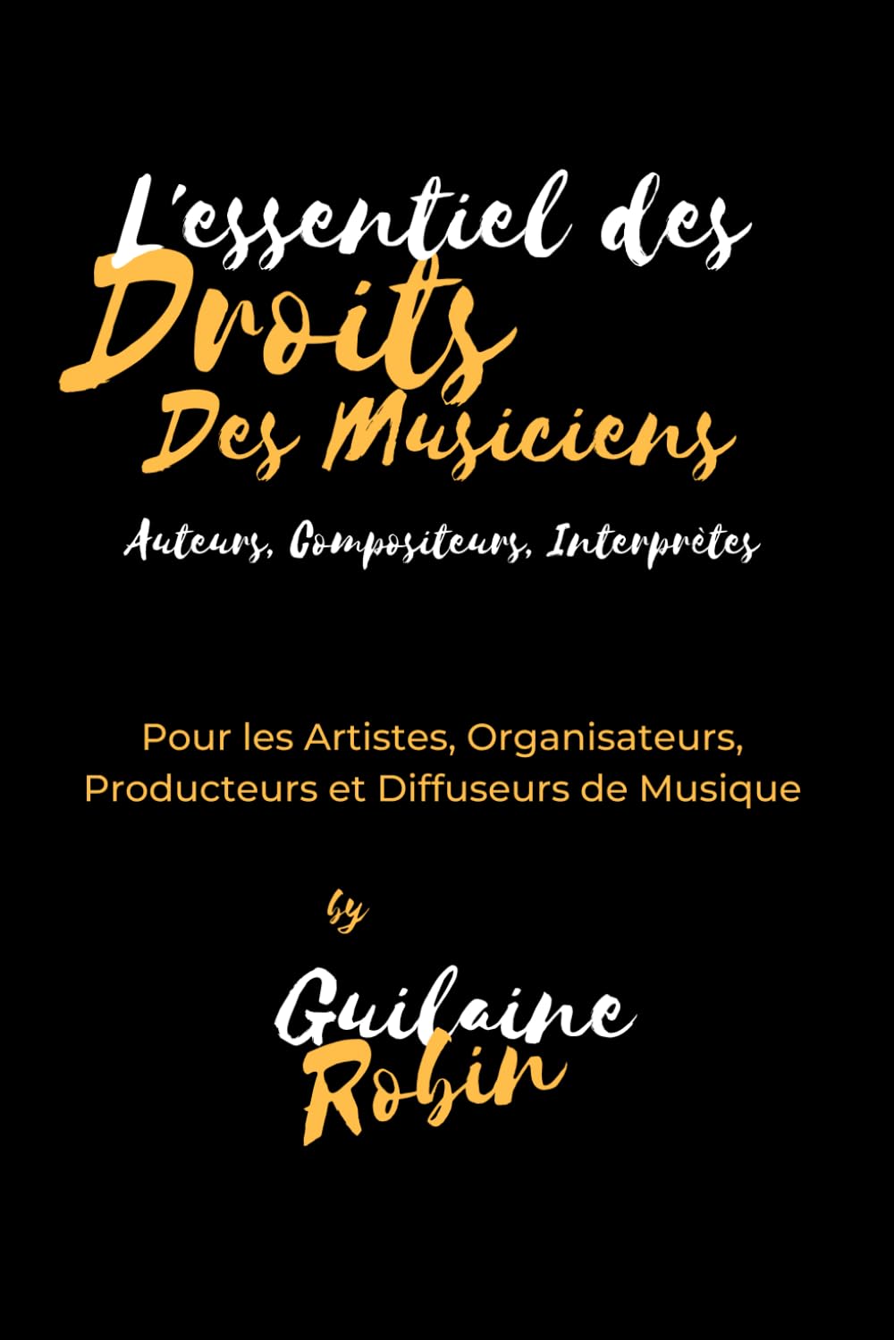 L'essentiel des droits des musiciens: Pour les Auteurs, Compositeurs, Artistes Interprètes, Organisateurs, Producteurs et Diffuseurs de musique