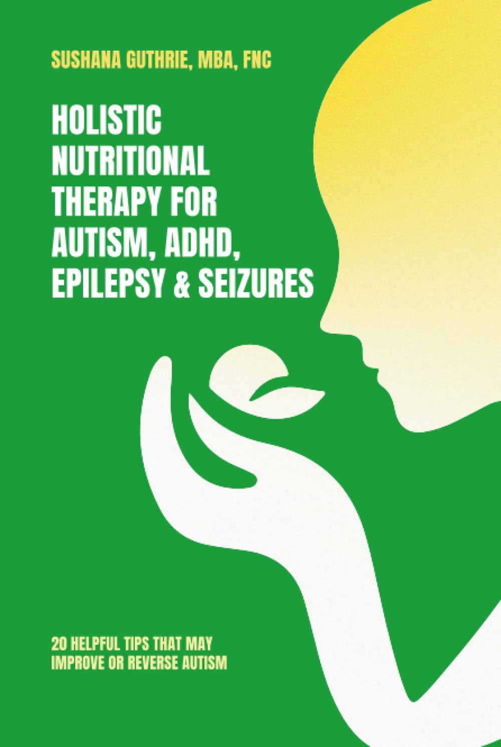 Holistic Nutritional Therapy for Autism, ADHD, Epilepsy & Seizures: 20 Helpful Tips That May Improve Or Reverse Autism
