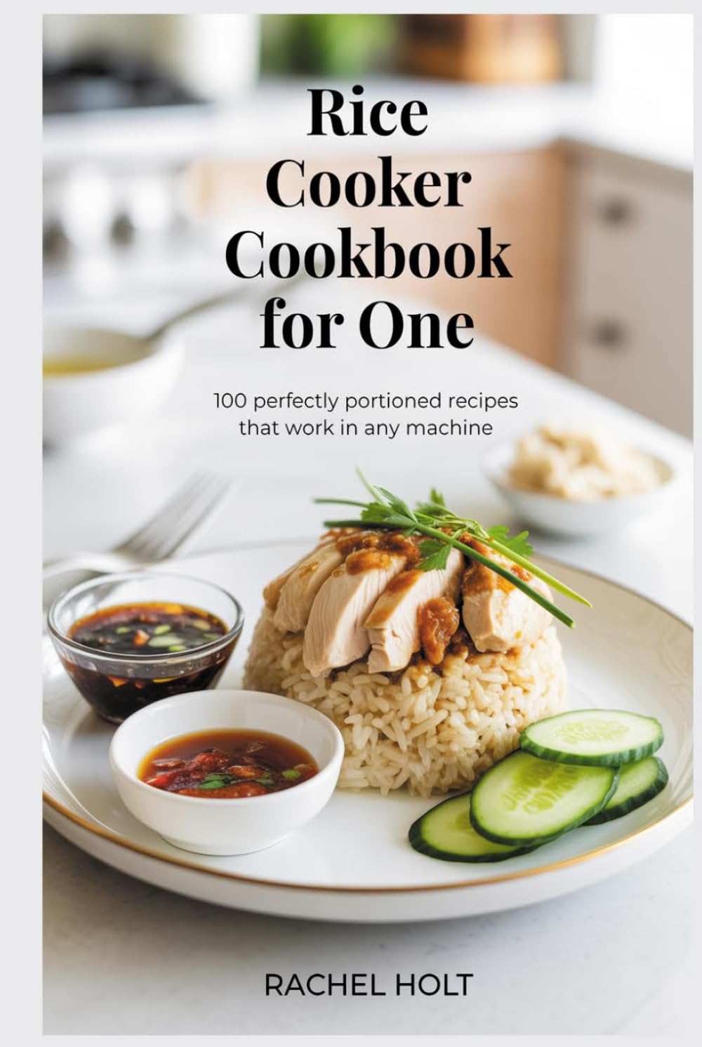 Rice Cooker Cookbook for One: 100 Perfectly Portioned Recipes That Work in Any Machine